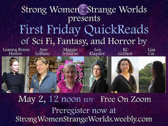 flyer for upcoming SWSW author reading, shows photos of the five attending authors (Leanna Renee Hieber, Ann LeBlanc, Maggie Iribarne, KC Grifant, Lisa Cai and Len Klapdor) plus the text: First Friday QuickReads of Scifi, Fantasy and Horror on May 2nd 12 noon EDT Free on Zoom, preregesiter now at StrongWomenStrangeWorldsWeebly.com