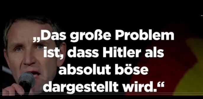 "Das große Problem ist, dass Hitler als absolut böse dargestellt wird". 

Zitat Björn Höcke in Interview mit dem Wallstreet-Journal 2018.