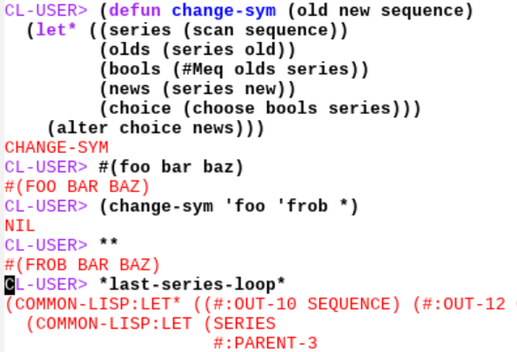 Emacs lightfield text:

CL-USER> (defun change-sym (old new sequence)
  (let* ((series (scan sequence))
	 (olds (series old))
	 (bools (#Meq olds series))
	 (news (series new))
	 (choice (choose bools series)))
    (alter choice news)))
CHANGE-SYM
CL-USER> #(foo bar baz)
#(FOO BAR BAZ)
CL-USER> (change-sym 'foo 'frob *)
NIL
CL-USER> **
#(FROB BAR BAZ)
CL-USER> *last-series-loop*
(COMMON-LISP:LET* ((#:OUT-10 SEQUENCE) (#:OUT-12 OLD) (#:OUT-19 NEW))
  (COMMON-LISP:LET (SERIES
                    #:PARENT-3