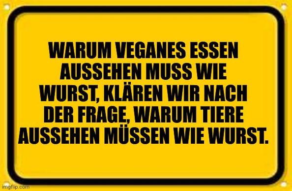 Gelbes Warnschild mit schwarzer Schrift:

Warum veganes Essen aussehen muss wie Wurst, klären wir nach der Frage, warum Tiere aussehen müssen wie Wurst.