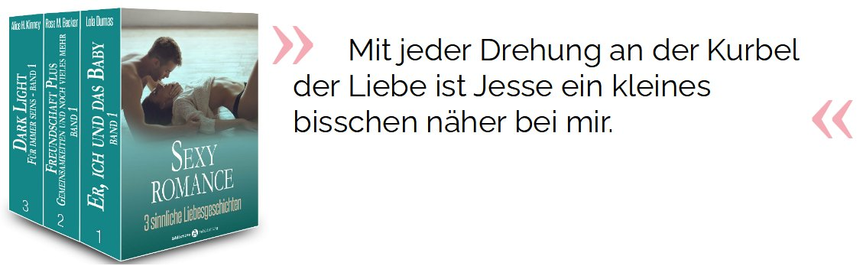 Mit jeder Drehung an der Kurbel der Liebe ist Jesse ein kleines bisschen näher bei mir.

Dumas, Lola; Becker, Rose M.; Kinney, Alice H.. Sexy Romance – 3 sinnliche Liebesgeschichten . Addictive Publishing. Kindle-Version. 